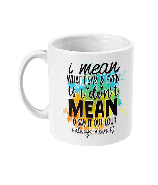 I mean what I say and even if I don’t mean to say it out loud I always mean it